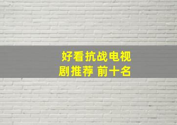 好看抗战电视剧推荐 前十名